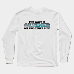 The wave is always greener on the other side - surfing Long Sleeve T-Shirt